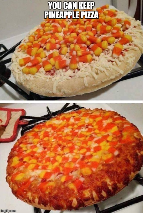 Candy Corn Pizza | YOU CAN KEEP PINEAPPLE PIZZA | image tagged in candy corn pizza | made w/ Imgflip meme maker
