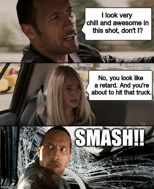 NEVER look back to the passengers while driving. | SMASH!! | image tagged in the rock driving,driving | made w/ Imgflip meme maker