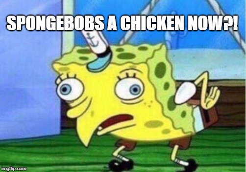 Mocking Spongebob Meme | SPONGEBOBS A CHICKEN NOW?! | image tagged in memes,mocking spongebob | made w/ Imgflip meme maker