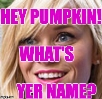 HEY PUMPKIN! WHAT'S
                YER NAME? | made w/ Imgflip meme maker
