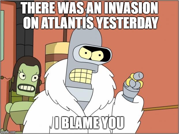 Bender Meme | THERE WAS AN INVASION ON ATLANTIS YESTERDAY; I BLAME YOU | image tagged in memes,bender | made w/ Imgflip meme maker