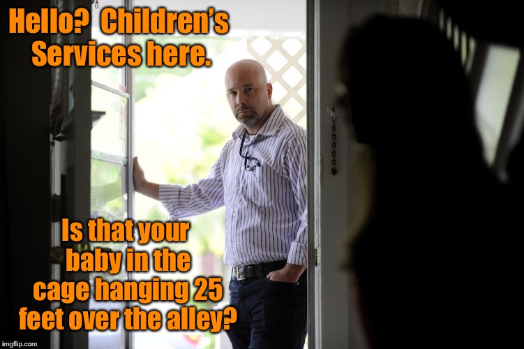 Hello?  Children’s Services here. Is that your baby in the cage hanging 25 feet over the alley? | made w/ Imgflip meme maker