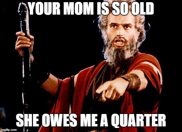 Angry Old Moses | YOUR MOM IS SO OLD; SHE OWES ME A QUARTER | image tagged in angry old moses | made w/ Imgflip meme maker