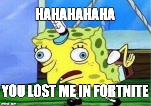 Mocking Spongebob | HAHAHAHAHA; YOU LOST ME IN FORTNITE | image tagged in memes,mocking spongebob | made w/ Imgflip meme maker