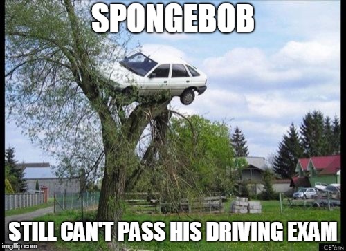 Secure Parking Meme | SPONGEBOB; STILL CAN'T PASS HIS DRIVING EXAM | image tagged in memes,secure parking | made w/ Imgflip meme maker