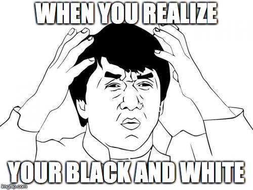 Jackie Chan WTF Meme | WHEN YOU REALIZE; YOUR BLACK AND WHITE | image tagged in memes,jackie chan wtf | made w/ Imgflip meme maker