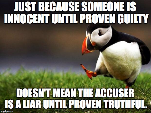 Unpopular Opinion Puffin Meme | JUST BECAUSE SOMEONE IS INNOCENT UNTIL PROVEN GUILTY; DOESN'T MEAN THE ACCUSER IS A LIAR UNTIL PROVEN TRUTHFUL. | image tagged in memes,unpopular opinion puffin,brett kavanaugh,sexual assault | made w/ Imgflip meme maker