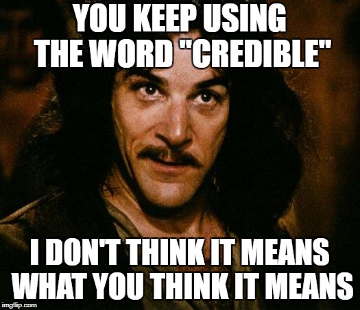 Inigo Montoya Meme | YOU KEEP USING THE WORD "CREDIBLE"; I DON'T THINK IT MEANS WHAT YOU THINK IT MEANS | image tagged in memes,inigo montoya | made w/ Imgflip meme maker
