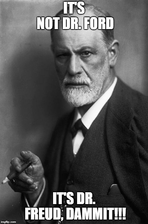 Sigmund Freud | IT'S NOT DR. FORD; IT'S DR. FREUD, DAMMIT!!! | image tagged in memes,sigmund freud | made w/ Imgflip meme maker