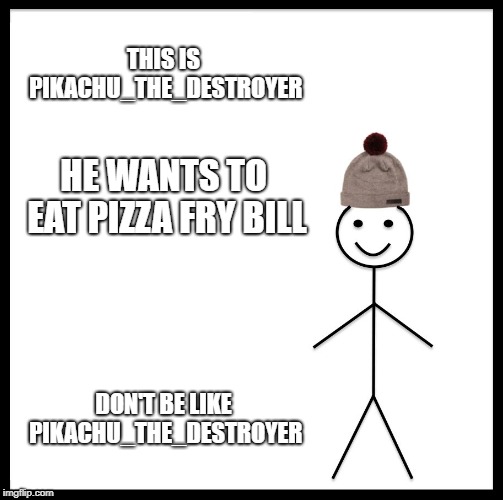 THIS IS PIKACHU_THE_DESTROYER HE WANTS TO EAT PIZZA FRY BILL DON'T BE LIKE PIKACHU_THE_DESTROYER | image tagged in memes,be like bill | made w/ Imgflip meme maker
