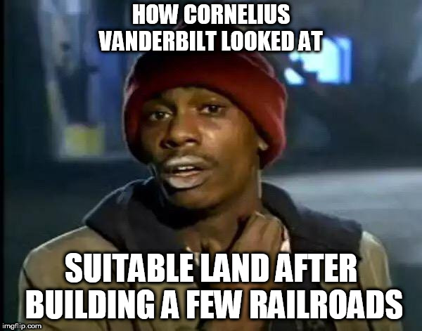 Y'all Got Any More Of That | HOW CORNELIUS VANDERBILT LOOKED AT; SUITABLE LAND AFTER BUILDING A FEW RAILROADS | image tagged in memes,y'all got any more of that | made w/ Imgflip meme maker