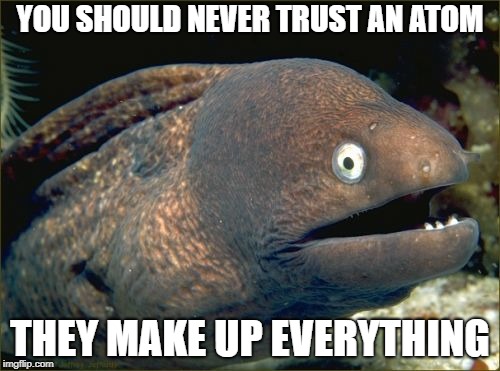Bad Joke Eel Meme | YOU SHOULD NEVER TRUST AN ATOM; THEY MAKE UP EVERYTHING | image tagged in memes,bad joke eel | made w/ Imgflip meme maker
