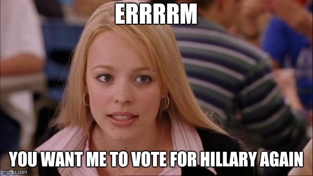 #WALKAWAY | ERRRRM; YOU WANT ME TO VOTE FOR HILLARY AGAIN | image tagged in memes,its not going to happen | made w/ Imgflip meme maker