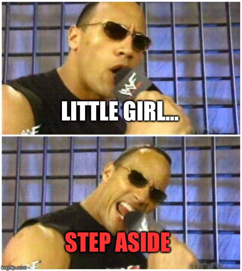 The Rock It Doesn't Matter Meme | LITTLE GIRL... STEP ASIDE | image tagged in memes,the rock it doesnt matter | made w/ Imgflip meme maker