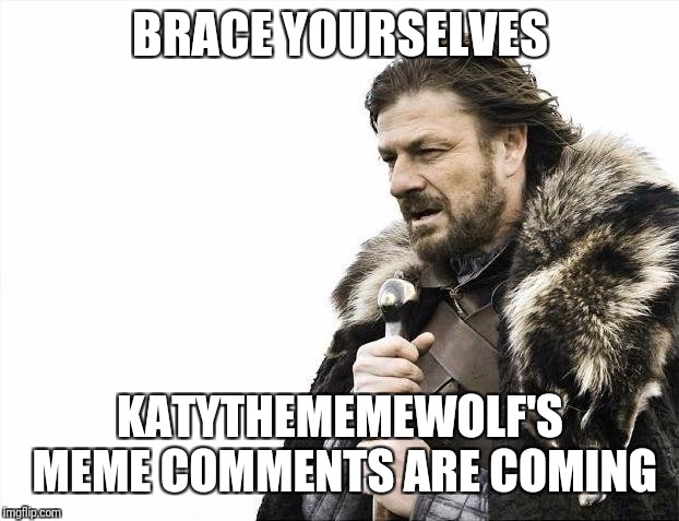 Brace Yourselves X is Coming Meme | BRACE YOURSELVES KATYTHEMEMEWOLF'S MEME COMMENTS ARE COMING | image tagged in memes,brace yourselves x is coming | made w/ Imgflip meme maker
