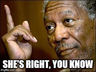 This Morgan Freeman | SHE'S RIGHT, YOU KNOW | image tagged in this morgan freeman | made w/ Imgflip meme maker