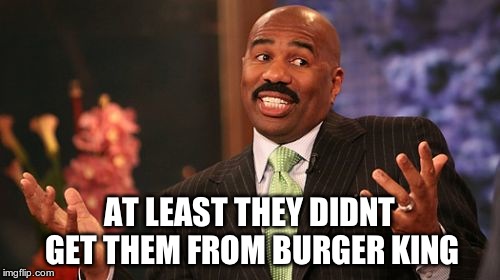 Steve Harvey Meme | AT LEAST THEY DIDNT GET THEM FROM BURGER KING | image tagged in memes,steve harvey | made w/ Imgflip meme maker