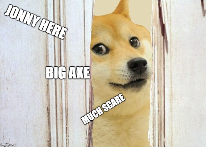 meme+horror= this | JONNY HERE; BIG AXE; MUCH SCARE | image tagged in doge the shining here's johnny,lol,lol so funny | made w/ Imgflip meme maker