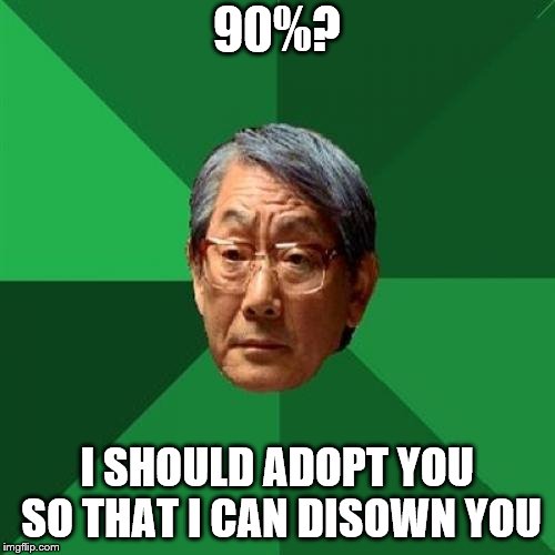 High Expectations Asian Father Meme | 90%? I SHOULD ADOPT YOU SO THAT I CAN DISOWN YOU | image tagged in memes,high expectations asian father | made w/ Imgflip meme maker