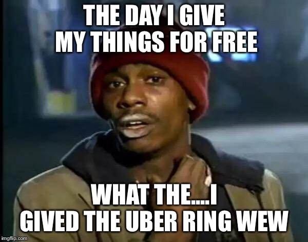 Y'all Got Any More Of That Meme | THE DAY I GIVE MY THINGS FOR FREE; WHAT THE....I GIVED THE UBER RING WEW | image tagged in memes,y'all got any more of that | made w/ Imgflip meme maker