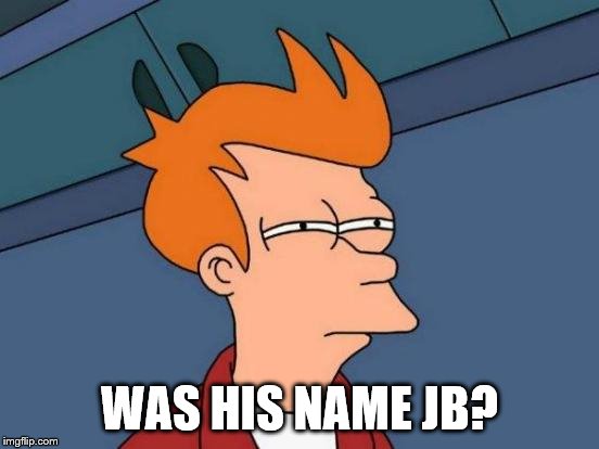 Futurama Fry Meme | WAS HIS NAME JB? | image tagged in memes,futurama fry | made w/ Imgflip meme maker