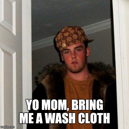 Scumbag Steve Meme | YO MOM, BRING ME A WASH CLOTH | image tagged in memes,scumbag steve | made w/ Imgflip meme maker