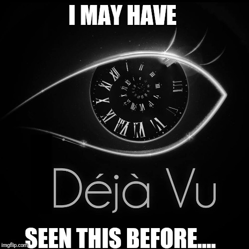 I MAY HAVE; I; SEEN THIS BEFORE.... | image tagged in deja vu | made w/ Imgflip meme maker