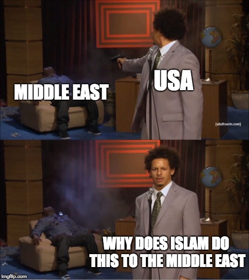 Who Killed Hannibal Meme | USA; MIDDLE EAST; WHY DOES ISLAM DO THIS TO THE MIDDLE EAST | image tagged in memes,who killed hannibal | made w/ Imgflip meme maker