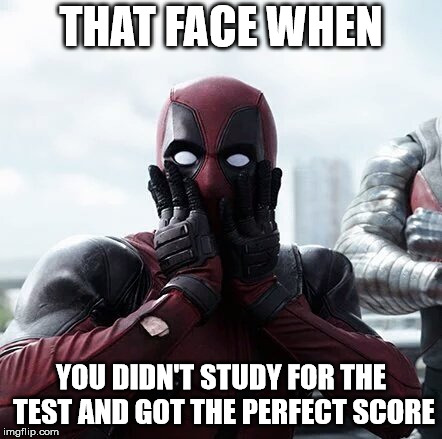 Deadpool Surprised | THAT FACE WHEN; YOU DIDN'T STUDY FOR THE TEST AND GOT THE PERFECT SCORE | image tagged in memes,deadpool surprised | made w/ Imgflip meme maker