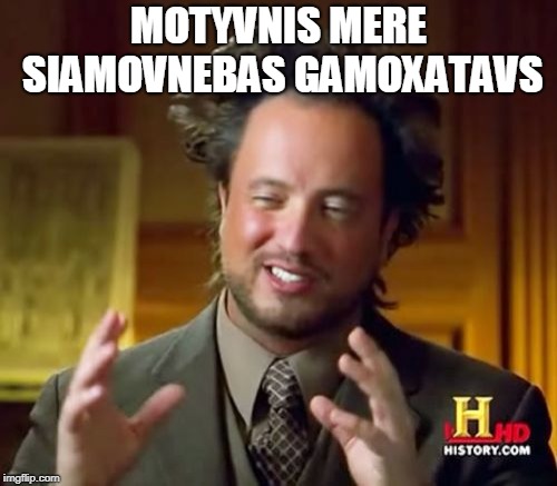 Ancient Aliens | MOTYVNIS MERE SIAMOVNEBAS GAMOXATAVS | image tagged in memes,ancient aliens | made w/ Imgflip meme maker