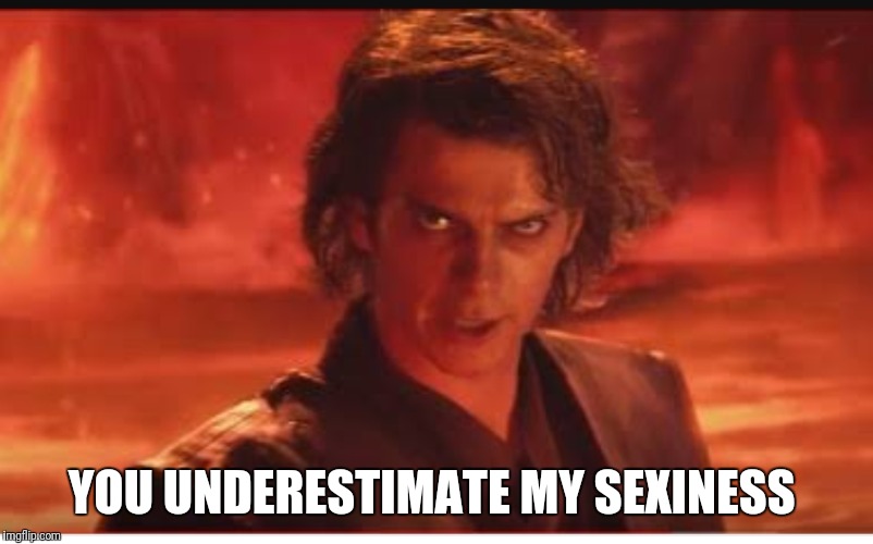 Sexy Anakin  | YOU UNDERESTIMATE MY SEXINESS | image tagged in anakin star wars | made w/ Imgflip meme maker