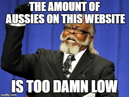 Too Damn High Meme | THE AMOUNT OF AUSSIES ON THIS WEBSITE IS TOO DAMN LOW | image tagged in memes,too damn high | made w/ Imgflip meme maker