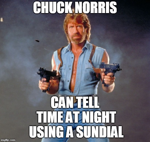 Chuck Norris Guns Meme | CHUCK NORRIS; CAN TELL TIME AT NIGHT USING A SUNDIAL | image tagged in memes,chuck norris guns,chuck norris | made w/ Imgflip meme maker