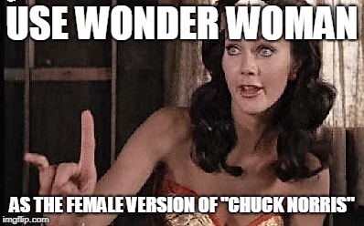 wonder woman oh no he di int | USE WONDER WOMAN; AS THE FEMALE VERSION OF "CHUCK NORRIS" | image tagged in wonder woman oh no he di int | made w/ Imgflip meme maker
