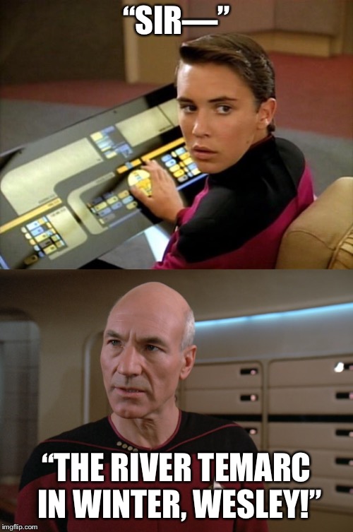 “SIR—”; “THE RIVER TEMARC IN WINTER, WESLEY!” | image tagged in shut up,wesley crusher,picard,captain picard | made w/ Imgflip meme maker