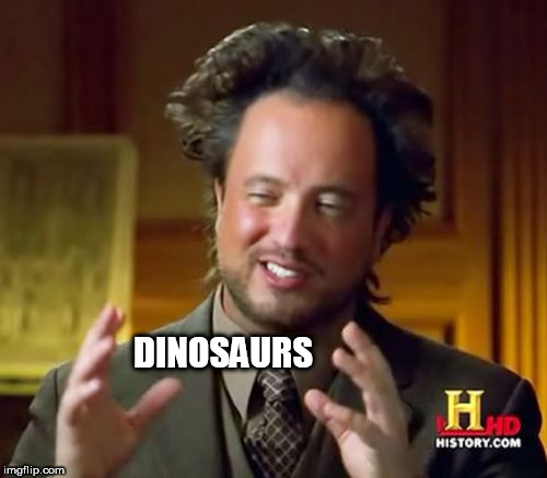 Ancient Aliens Meme | DINOSAURS | image tagged in memes,ancient aliens | made w/ Imgflip meme maker