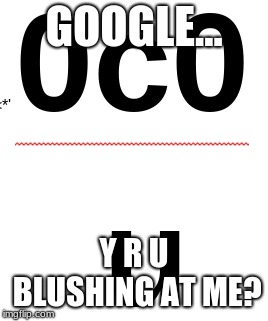 Google... | GOOGLE... Y R U BLUSHING AT ME? | image tagged in akward,wierd,funny memes,google,animememe,blushing | made w/ Imgflip meme maker