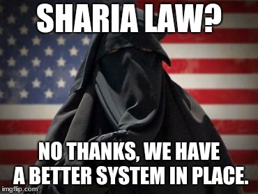 Ban Sharia Law ASAP | SHARIA LAW? NO THANKS, WE HAVE A BETTER SYSTEM IN PLACE. | image tagged in ban sharia law asap | made w/ Imgflip meme maker