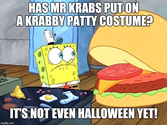 sponge bob talking to krabby patty | HAS MR KRABS PUT ON A KRABBY PATTY COSTUME? IT'S NOT EVEN HALLOWEEN YET! | image tagged in sponge bob talking to krabby patty,halloween,memes | made w/ Imgflip meme maker