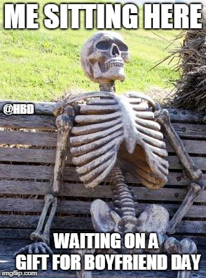 Waiting Skeleton | ME SITTING HERE; @HBD; WAITING ON A GIFT FOR BOYFRIEND DAY | image tagged in memes,waiting skeleton | made w/ Imgflip meme maker