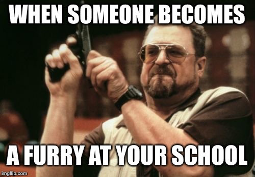 Am I The Only One Around Here | WHEN SOMEONE BECOMES; A FURRY AT YOUR SCHOOL | image tagged in memes,am i the only one around here | made w/ Imgflip meme maker