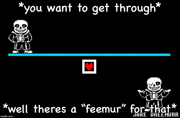 judgement day | *you want to get through*; *well theres a “feemur” for that* | image tagged in bad pun sans | made w/ Imgflip meme maker