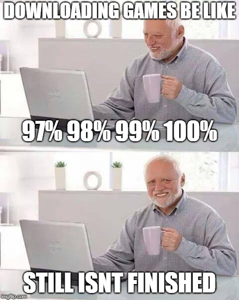 Hide the Pain Harold | DOWNLOADING GAMES BE LIKE; 97% 98% 99% 100%; STILL ISNT FINISHED | image tagged in memes,hide the pain harold | made w/ Imgflip meme maker