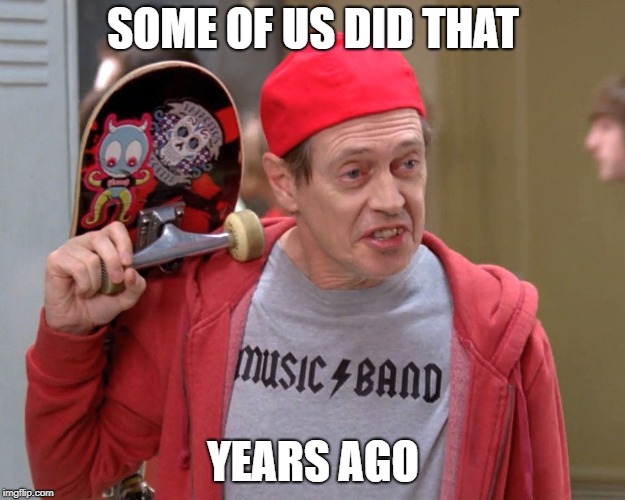 Steve Buscemi Fellow Kids | SOME OF US DID THAT YEARS AGO | image tagged in steve buscemi fellow kids | made w/ Imgflip meme maker