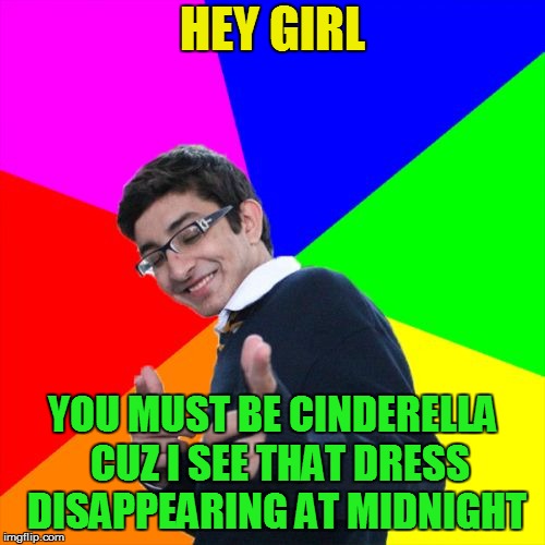 Subtle Pickup Liner | HEY GIRL; YOU MUST BE CINDERELLA  CUZ I SEE THAT DRESS DISAPPEARING AT MIDNIGHT | image tagged in memes,subtle pickup liner | made w/ Imgflip meme maker