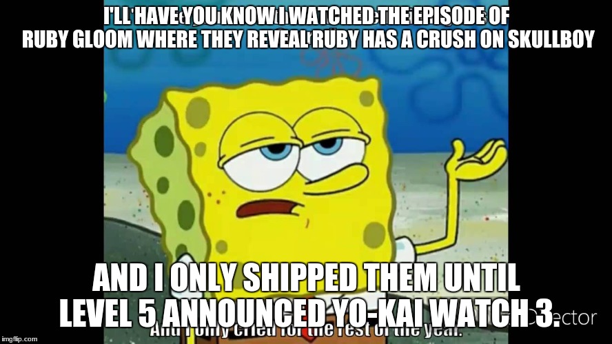 I'LL HAVE YOU KNOW I WATCHED THE EPISODE OF RUBY GLOOM WHERE THEY REVEAL RUBY HAS A CRUSH ON SKULLBOY; AND I ONLY SHIPPED THEM UNTIL LEVEL 5 ANNOUNCED YO-KAI WATCH 3. | image tagged in i'll have you know | made w/ Imgflip meme maker