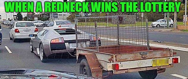 when a redneck wins the lottery  | WHEN A REDNECK WINS THE LOTTERY | image tagged in lottery,redneck | made w/ Imgflip meme maker