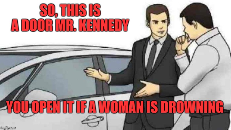 Life Preserver  | SO, THIS IS A DOOR MR. KENNEDY; YOU OPEN IT IF A WOMAN IS DROWNING | image tagged in memes,car salesman slaps roof of car,kennedy,metoo | made w/ Imgflip meme maker