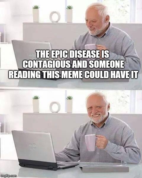 Hide the Pain Harold | THE EPIC DISEASE IS CONTAGIOUS AND SOMEONE READING THIS MEME COULD HAVE IT | image tagged in memes,hide the pain harold | made w/ Imgflip meme maker
