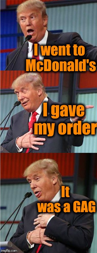 Bad pun week, a One_Girl_Band event from Oct. 3rd to Oct. 10th! | I went to McDonald's; I gave my order; It was a GAG | image tagged in bad pun trump | made w/ Imgflip meme maker